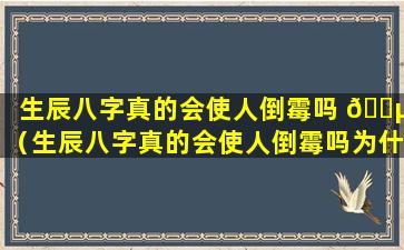 生辰八字真的会使人倒霉吗 🌵 （生辰八字真的会使人倒霉吗为什么）